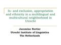 In- and exclusion, appropriation and ethnicity in a multilingual and multicultural neighborhood in Utrecht Jacomine Nortier Utrecht Institute of Linguistics.