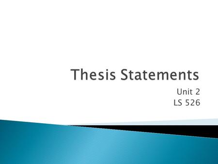 Unit 2 LS 526.  for most student work, it's a one- or two- sentence statement that explicitly outlines the purpose or point of your paper.  It is generally.