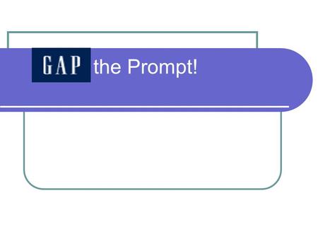 the Prompt! What is GAP? GAP is a writing strategy which allows you to “slice up” an FCAT WRITES prompt.