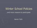 Winter School Policies Winter School Policies Aaron Yahr …and more reasons to participate.