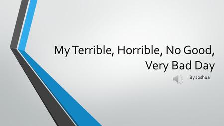 My Terrible, Horrible, No Good, Very Bad Day By Joshua.