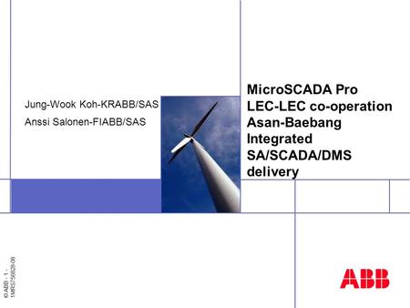 © ABB - 1 - 1MRS756828-08 MicroSCADA Pro LEC-LEC co-operation Asan-Baebang Integrated SA/SCADA/DMS delivery Jung-Wook Koh-KRABB/SAS Anssi Salonen-FIABB/SAS.