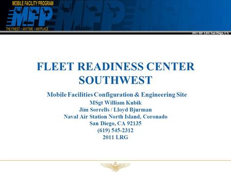 2011 MF LRG San Diego, CA FLEET READINESS CENTER SOUTHWEST Mobile Facilities Configuration & Engineering Site MSgt William Kubik Jim Sorrells / Lloyd Bjurman.