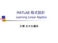 MATLAB 程式設計 Learning Linear Algebra 方煒 台大生機系. MATLAB 程式設計 Vector Products, Dot and Cross a=[1,2,3];b=[3,2,1]; C=a*b D=a.*b E=dot(a,b) F=cross(a,b)