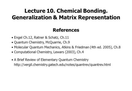 Lecture 10. Chemical Bonding. Generalization & Matrix Representation References Engel Ch.12, Ratner & Schatz, Ch.11 Quantum Chemistry, McQuarrie, Ch.9.