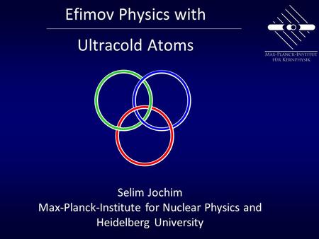 Efimov Physics with Ultracold Atoms Selim Jochim Max-Planck-Institute for Nuclear Physics and Heidelberg University.