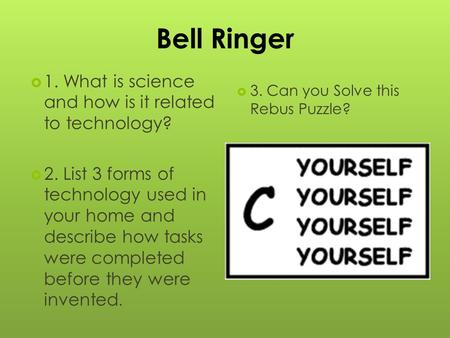 Bell Ringer  1. What is science and how is it related to technology?  2. List 3 forms of technology used in your home and describe how tasks were completed.