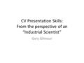 CV Presentation Skills: From the perspective of an “Industrial Scientist” Gary Gilmour.