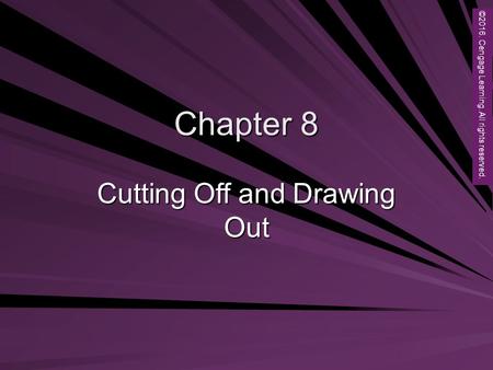 Copyright © 2012 Brooks/Cole, a division of Cengage Learning, Inc. Chapter 8 Cutting Off and Drawing Out ©2016. Cengage Learning. All rights reserved.