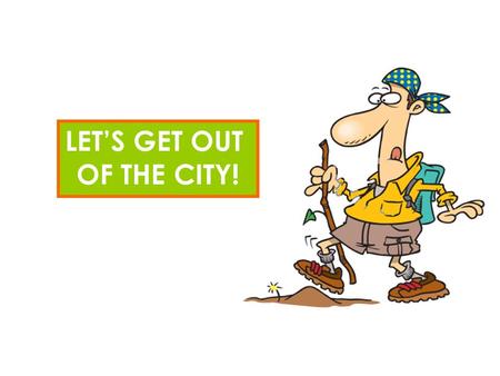 LET’S GET OUT OF THE CITY!. COUNTRY & CITY SIMILARITIES In the country you have to wake up as early as in the city In the city you have to work as hard.