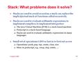 CompSci 100E 9.1 Stack: What problems does it solve?  Stacks are used to avoid recursion, a stack can replace the implicit/actual stack of functions called.