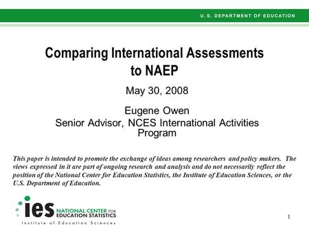 1 Comparing International Assessments to NAEP May 30, 2008 Eugene Owen Senior Advisor, NCES International Activities Program This paper is intended to.