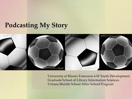 Podcasting My Story University of Illinois Extension 4-H Youth Development Graduate School of Library Information Sciences Urbana Middle School After-School.