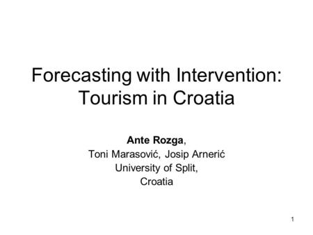 1 Forecasting with Intervention: Tourism in Croatia Ante Rozga, Toni Marasović, Josip Arnerić University of Split, Croatia.