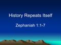 History Repeats Itself Zephaniah 1:1-7. George Santayana (1863-1952) “Those who do not learn from history are doomed to repeat it.” (Spanish born American.