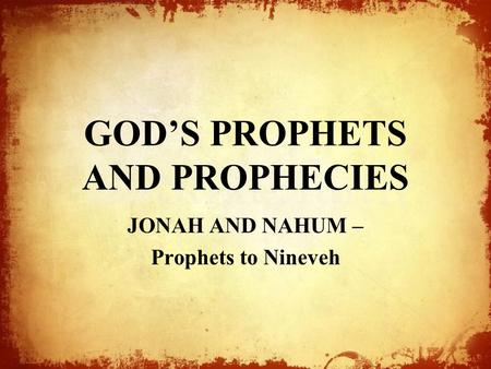 GOD’S PROPHETS AND PROPHECIES JONAH AND NAHUM – Prophets to Nineveh.