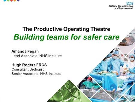 Amanda Fegan Lead Associate, NHS Institute Hugh Rogers FRCS Consultant Urologist Senior Associate, NHS Institute The Productive Operating Theatre Building.