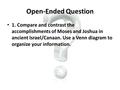 Open-Ended Question 1. Compare and contrast the accomplishments of Moses and Joshua in ancient Israel/Canaan. Use a Venn diagram to organize your information.