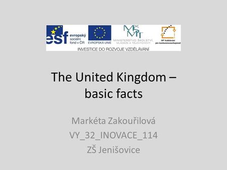 The United Kingdom – basic facts Markéta Zakouřilová VY_32_INOVACE_114 ZŠ Jenišovice.