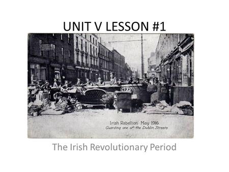 UNIT V LESSON #1 The Irish Revolutionary Period. UNIT V: Lesson #1 I.Background A.Ireland had been controlled by England for hundreds of years. B.Ireland.