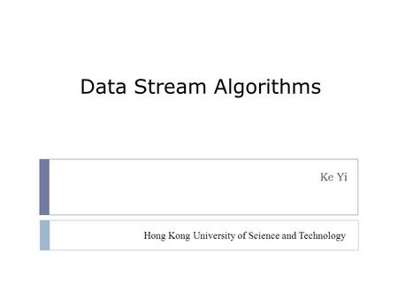 Data Stream Algorithms Ke Yi Hong Kong University of Science and Technology.