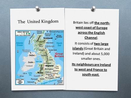 The United Kingdom Britain lies off the north- west coast of Europe across the English Channel. It consists of two large islands (Great Britain and Ireland)