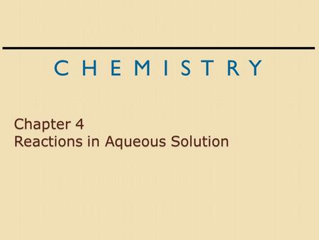 C H E M I S T R Y Chapter 4 Reactions in Aqueous Solution.