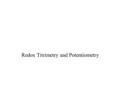 Redox Titrimetry and Potentiometry. Redox Titrations Titrate 50.0mL of 0.050 M Fe 2+ vs 0.100M Ce 4+ How do we observe the end point? Is the equilibrium.