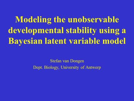 Modeling the unobservable developmental stability using a Bayesian latent variable model Stefan van Dongen Dept. Biology, University of Antwerp.