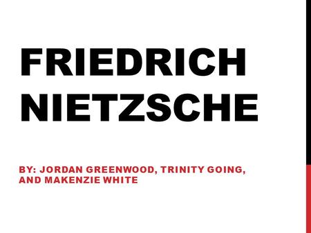 FRIEDRICH NIETZSCHE BY: JORDAN GREENWOOD, TRINITY GOING, AND MAKENZIE WHITE.