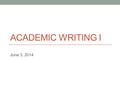 ACADEMIC WRITING I June 3, 2014. Today Continue Argumentative Writingbb.