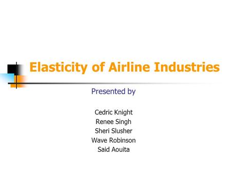 Elasticity of Airline Industries Presented by Cedric Knight Renee Singh Sheri Slusher Wave Robinson Said Aouita.