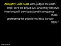 Almighty L ORD God, who judges the earth, arise, give the proud just what they deserve. How long will they boast and in arrogance mock, oppressing the.