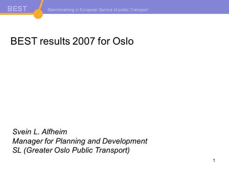 1 BEST results 2007 for Oslo Svein L. Alfheim Manager for Planning and Development SL (Greater Oslo Public Transport)