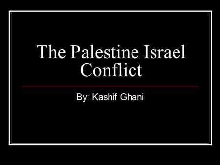 The Palestine Israel Conflict By: Kashif Ghani. Background Importance of Jerusalem Palestinians lived in Palestine for about 2000 years Zionism was an.