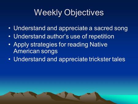 Weekly Objectives Understand and appreciate a sacred song Understand author’s use of repetition Apply strategies for reading Native American songs Understand.