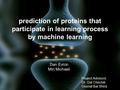 Prediction of proteins that participate in learning process by machine learning Dan Evron Miri Michaeli Project Advisors: Dr. Gal Chechik Ossnat Bar Shira.