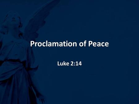 Proclamation of Peace Luke 2:14. Proclamation of Peace I.What Is Peace?