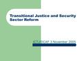 ICTJ/DCAF 3 November 2005 Transitional Justice and Security Sector Reform.