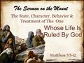 The State, Character, Behavior & Treatment of The One Whose Life Is Ruled By God The Sermon on the Mount.