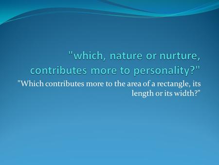 Which contributes more to the area of a rectangle, its length or its width?