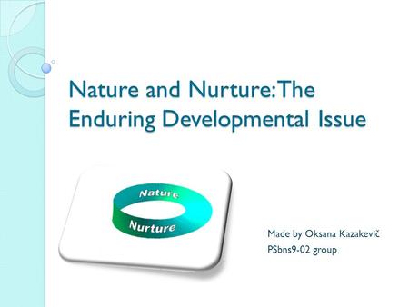 Nature and Nurture: The Enduring Developmental Issue Made by Oksana Kazakevič PSbns9-02 group.