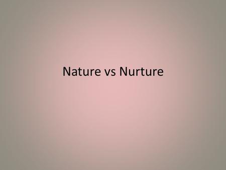 Nature vs Nurture. 1)List characteristics (biopotential) that you have inherited from your parents in the format of the table below 2) Who are you most.