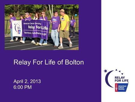 Relay For Life of Bolton April 2, 2013 6:00 PM. Where We’re At Total Dollars:$1,463 Teams:16 Returning Teams:10 New Teams:6 Participants:69 Registered.