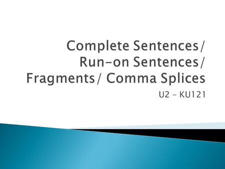 U2 – KU121.  A complete sentence has three characteristics: ◦ First, it begins with a capital letter. ◦ In addition, it includes an end mark—either a.