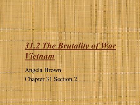 31.2 The Brutality of War Vietnam Angela Brown Chapter 31 Section 2 1.