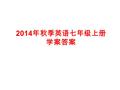 2014 年秋季英语七年级上册 学案答案. 期末复习题 一、单项选择题 Module 1 1—5 ABCAC 6—10 BCA CB 11—15 CCABA Module 2 1—5 BCBAB 6—10ACCBC 11—15 AABCA.