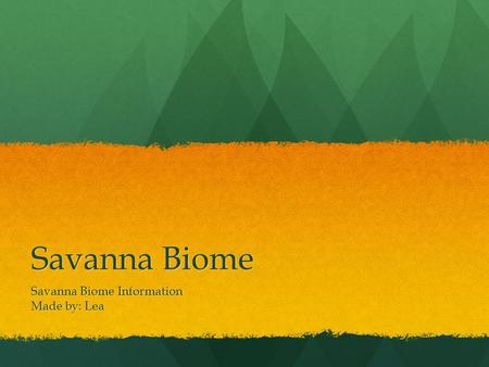 Savanna Biome Savanna Biome Information Made by: Lea.