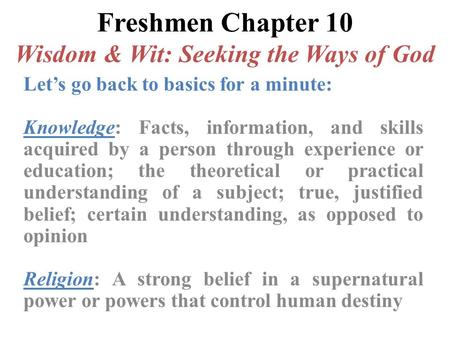 Freshmen Chapter 10 Wisdom & Wit: Seeking the Ways of God Let’s go back to basics for a minute: Knowledge: Facts, information, and skills acquired by a.