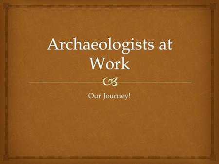 Our Journey!.   Understanding the human past is essential for understanding the present and shaping the future.  Learning about cultures, past and.